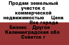 Продам земельный участок с коммерческой недвижимостью  › Цена ­ 400 000 - Все города Бизнес » Другое   . Калининградская обл.,Советск г.